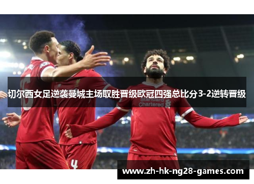 切尔西女足逆袭曼城主场取胜晋级欧冠四强总比分3-2逆转晋级 切尔西女足逆袭曼城主场取胜晋级欧冠四强总比分3-2逆转晋级