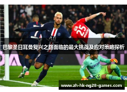 巴黎圣日耳曼复兴之路面临的最大挑战及应对策略探析