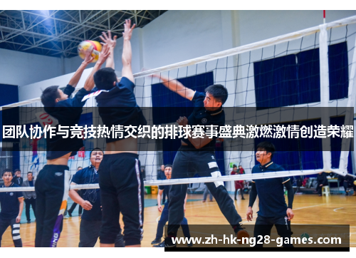 团队协作与竞技热情交织的排球赛事盛典激燃激情创造荣耀 团队协作与竞技热情交织的排球赛事盛典激燃激情创造荣耀