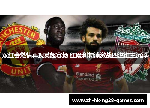 双红会燃情再现英超赛场 红魔利物浦激战四溢谁主沉浮