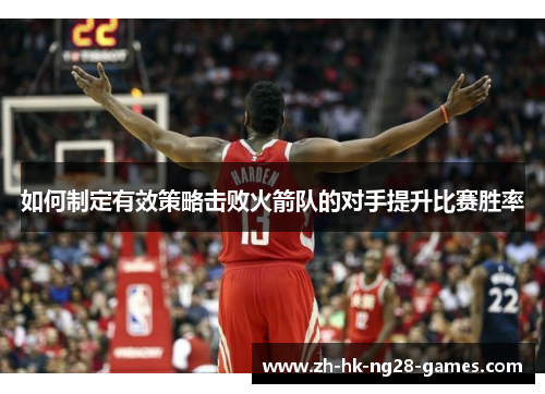 如何制定有效策略击败火箭队的对手提升比赛胜率 如何制定有效策略击败火箭队的对手提升比赛胜率