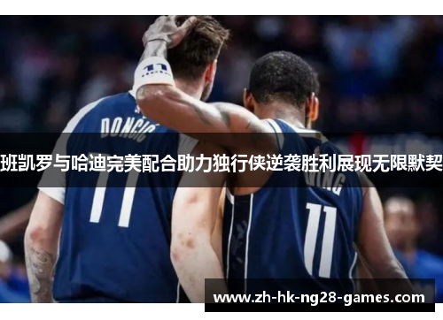 班凯罗与哈迪完美配合助力独行侠逆袭胜利展现无限默契