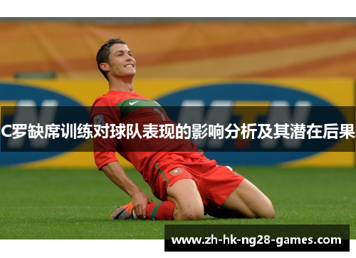 C罗缺席训练对球队表现的影响分析及其潜在后果