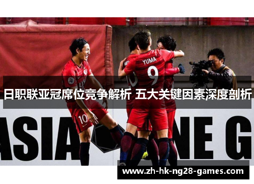 日职联亚冠席位竞争解析 五大关键因素深度剖析 日职联亚冠席位竞争解析 五大关键因素深度剖析
