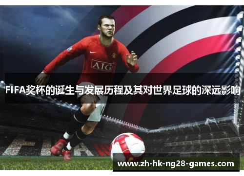 FIFA奖杯的诞生与发展历程及其对世界足球的深远影响 FIFA奖杯的诞生与发展历程及其对世界足球的深远影响