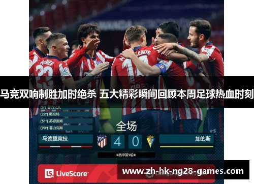马竞双响制胜加时绝杀 五大精彩瞬间回顾本周足球热血时刻