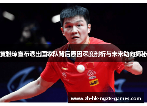 黄雅琼宣布退出国家队背后原因深度剖析与未来动向揭秘