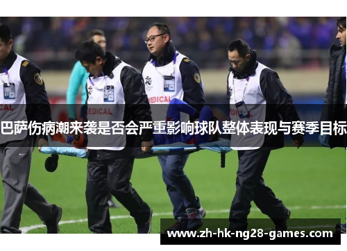 巴萨伤病潮来袭是否会严重影响球队整体表现与赛季目标