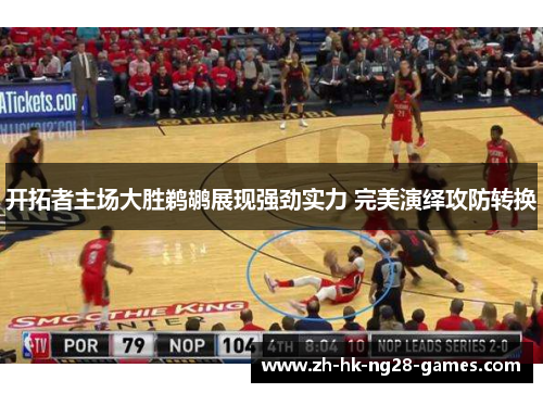 开拓者主场大胜鹈鹕展现强劲实力 完美演绎攻防转换