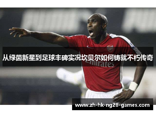 从绿茵新星到足球丰碑实况坎贝尔如何铸就不朽传奇 从绿茵新星到足球丰碑实况坎贝尔如何铸就不朽传奇