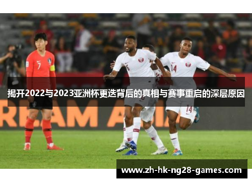 揭开2022与2023亚洲杯更迭背后的真相与赛事重启的深层原因 揭开2022与2023亚洲杯更迭背后的真相与赛事重启的深层原因