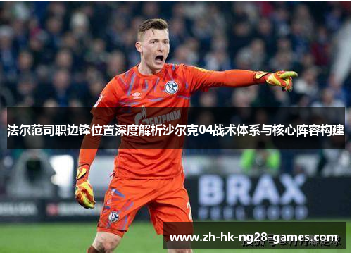 法尔范司职边锋位置深度解析沙尔克04战术体系与核心阵容构建 法尔范司职边锋位置深度解析沙尔克04战术体系与核心阵容构建