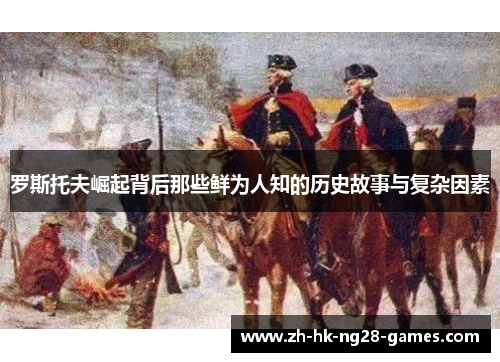 罗斯托夫崛起背后那些鲜为人知的历史故事与复杂因素 罗斯托夫崛起背后那些鲜为人知的历史故事与复杂因素