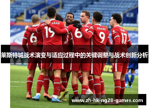 莱斯特城战术演变与适应过程中的关键调整与战术创新分析 莱斯特城战术演变与适应过程中的关键调整与战术创新分析