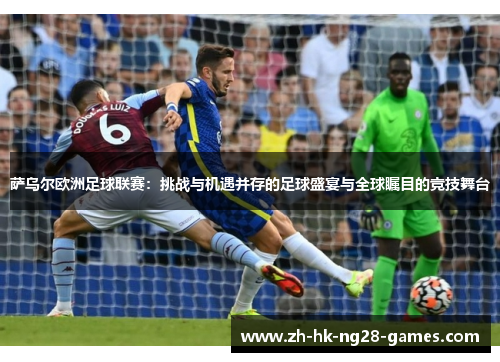 萨乌尔欧洲足球联赛:挑战与机遇并存的足球盛宴与全球瞩目的竞技舞台 萨乌尔欧洲足球联赛:挑战与机遇并存的足球盛宴与全球瞩目的竞技舞台