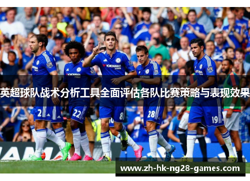 英超球队战术分析工具全面评估各队比赛策略与表现效果 英超球队战术分析工具全面评估各队比赛策略与表现效果