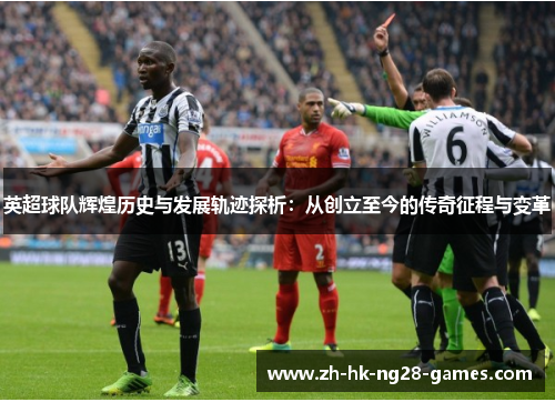 英超球队辉煌历史与发展轨迹探析:从创立至今的传奇征程与变革 英超球队辉煌历史与发展轨迹探析:从创立至今的传奇征程与变革