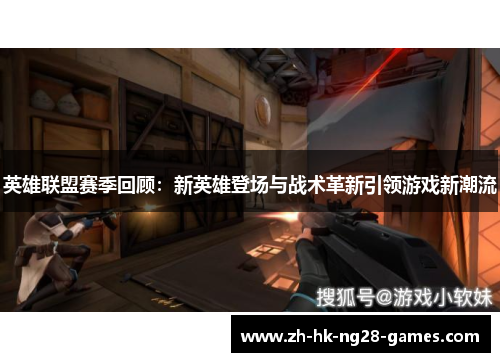英雄联盟赛季回顾:新英雄登场与战术革新引领游戏新潮流 英雄联盟赛季回顾:新英雄登场与战术革新引领游戏新潮流