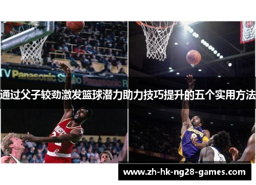 通过父子较劲激发篮球潜力助力技巧提升的五个实用方法 通过父子较劲激发篮球潜力助力技巧提升的五个实用方法