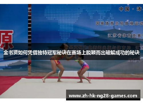 金书贤如何凭借独特冠军秘诀在赛场上脱颖而出破解成功的秘诀 金书贤如何凭借独特冠军秘诀在赛场上脱颖而出破解成功的秘诀