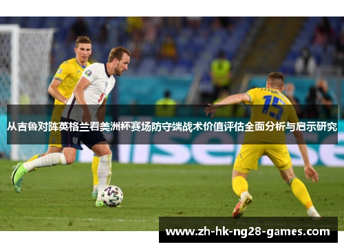 从吉鲁对阵英格兰看美洲杯赛场防守端战术价值评估全面分析与启示研究