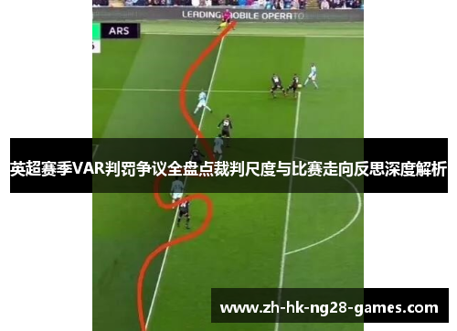 英超赛季VAR判罚争议全盘点裁判尺度与比赛走向反思深度解析 英超赛季VAR判罚争议全盘点裁判尺度与比赛走向反思深度解析