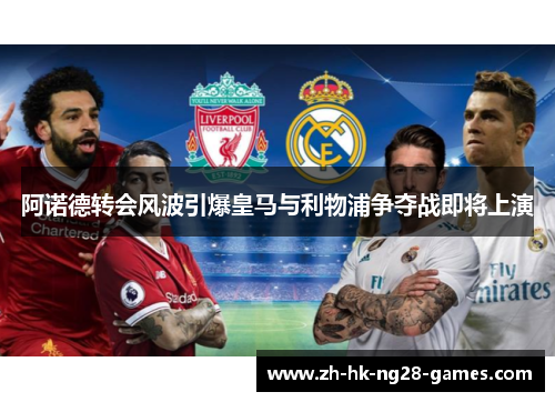 阿诺德转会风波引爆皇马与利物浦争夺战即将上演 阿诺德转会风波引爆皇马与利物浦争夺战即将上演