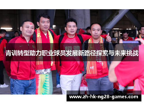 青训转型助力职业球员发展新路径探索与未来挑战 青训转型助力职业球员发展新路径探索与未来挑战