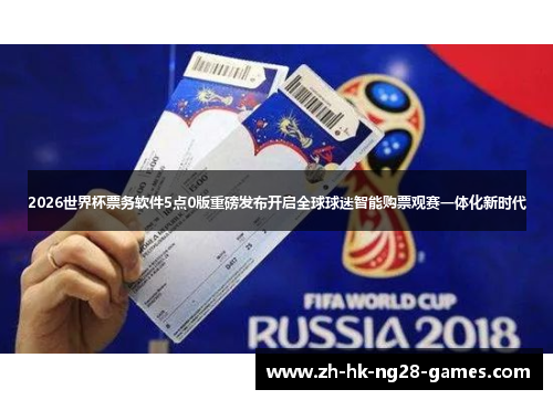 2026世界杯票务软件5点0版重磅发布开启全球球迷智能购票观赛一体化新时代