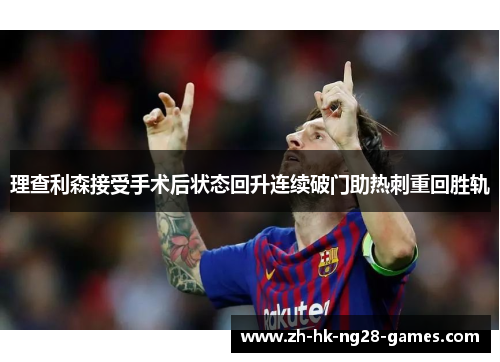 理查利森接受手术后状态回升连续破门助热刺重回胜轨