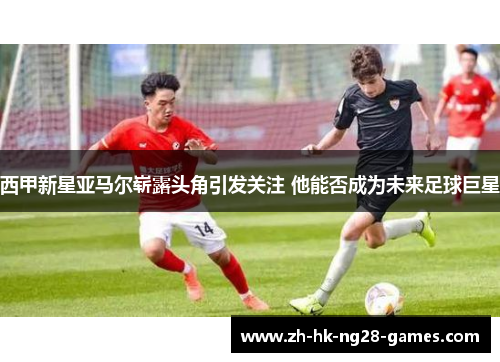 西甲新星亚马尔崭露头角引发关注 他能否成为未来足球巨星 西甲新星亚马尔崭露头角引发关注 他能否成为未来足球巨星