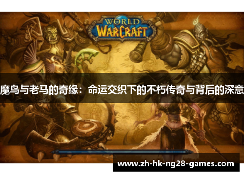 魔鸟与老马的奇缘：命运交织下的不朽传奇与背后的深意